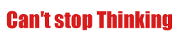 Can’t stop Thinking